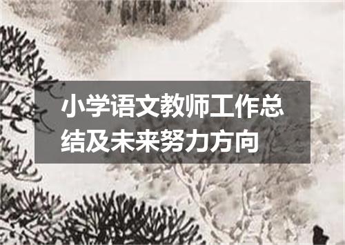 小学语文教师工作总结及未来努力方向