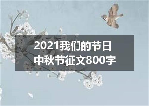 2021我们的节日中秋节征文800字