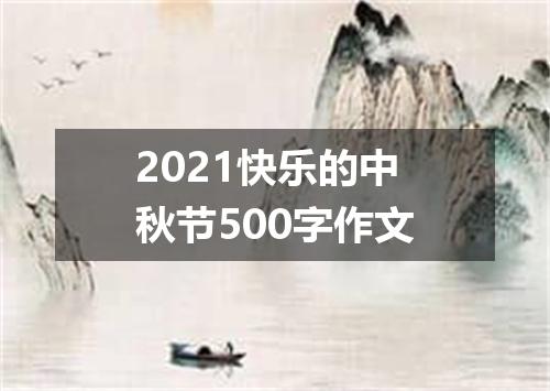 2021快乐的中秋节500字作文