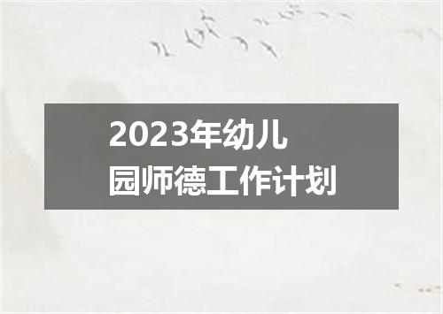 2023年幼儿园师德工作计划