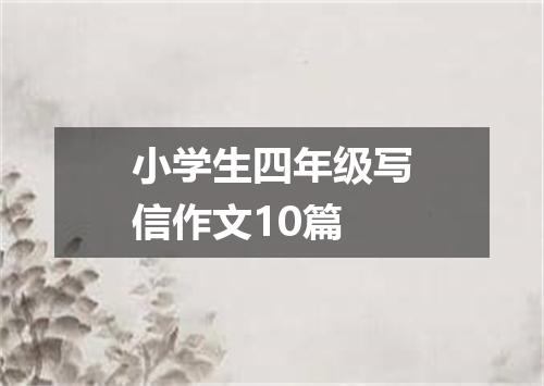 小学生四年级写信作文10篇