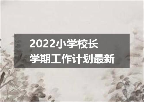 2022小学校长学期工作计划最新