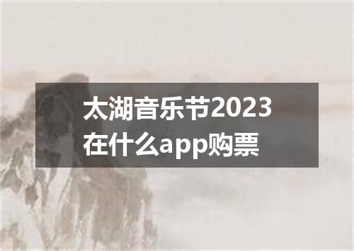 太湖音乐节2023在什么app购票