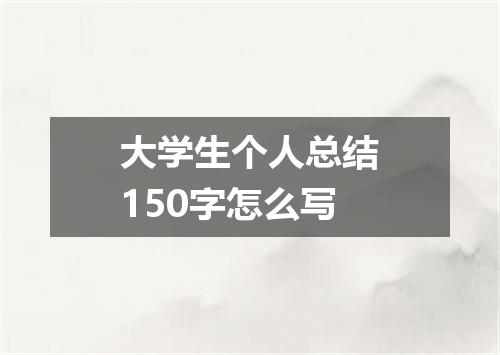 大学生个人总结150字怎么写