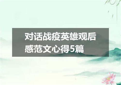 对话战疫英雄观后感范文心得5篇