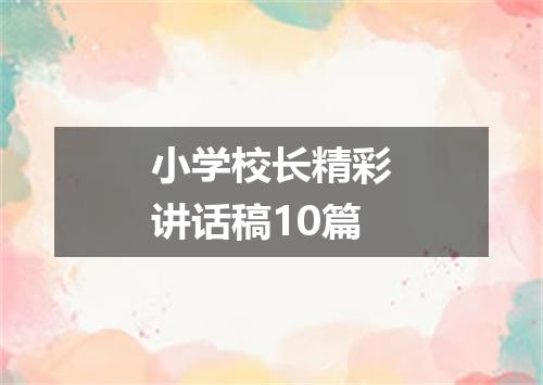 小学校长精彩讲话稿10篇