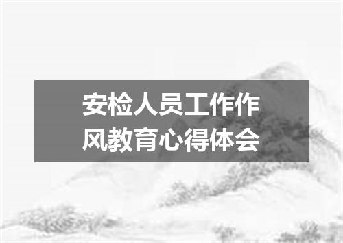 安检人员工作作风教育心得体会