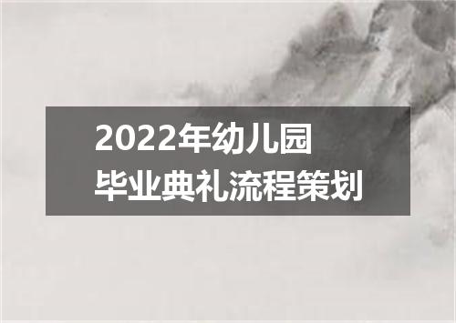 2022年幼儿园毕业典礼流程策划