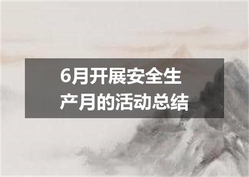 6月开展安全生产月的活动总结