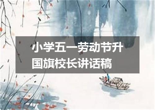 小学五一劳动节升国旗校长讲话稿