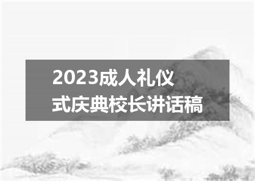 2023成人礼仪式庆典校长讲话稿