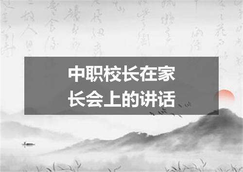 中职校长在家长会上的讲话