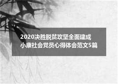 2020决胜脱贫攻坚全面建成小康社会党员心得体会范文5篇