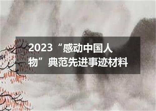 2023“感动中国人物”典范先进事迹材料