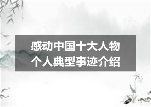 感动中国十大人物个人典型事迹介绍