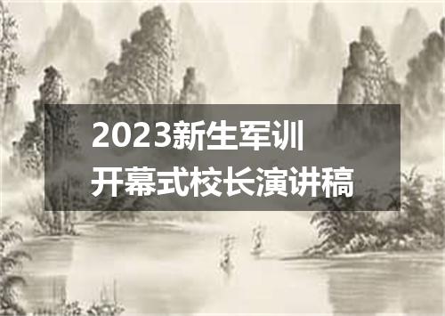 2023新生军训开幕式校长演讲稿