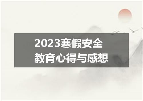 2023寒假安全教育心得与感想