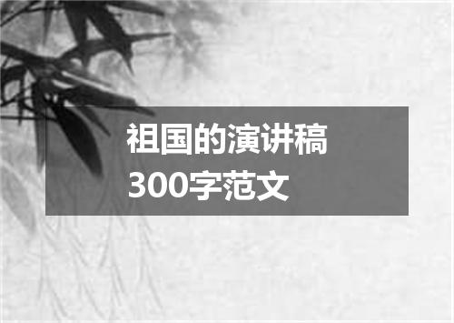 祖国的演讲稿300字范文
