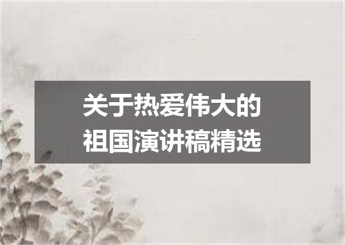 关于热爱伟大的祖国演讲稿精选