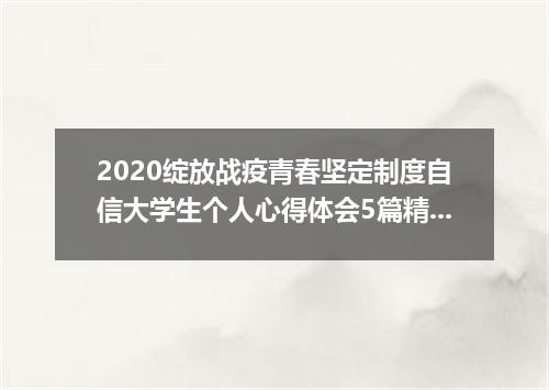 2020绽放战疫青春坚定制度自信大学生个人心得体会5篇精选大全