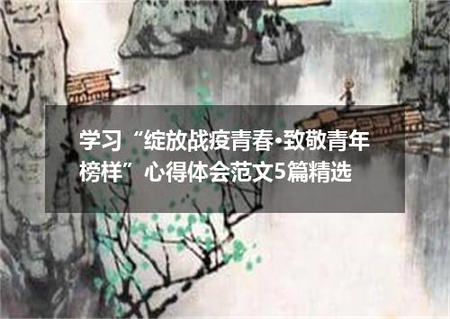 学习“绽放战疫青春·致敬青年榜样”心得体会范文5篇精选