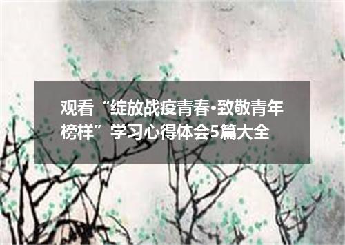 观看“绽放战疫青春·致敬青年榜样”学习心得体会5篇大全