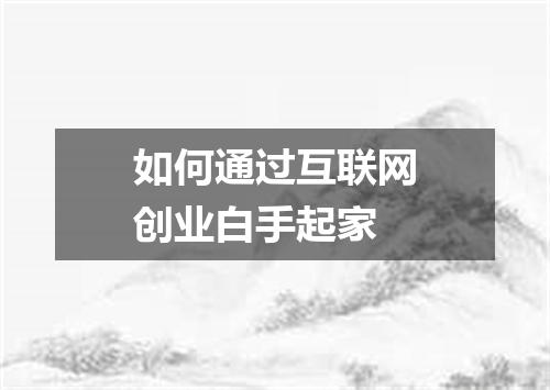 如何通过互联网创业白手起家