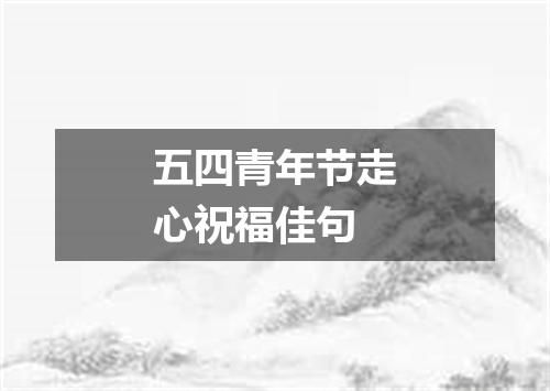 五四青年节走心祝福佳句