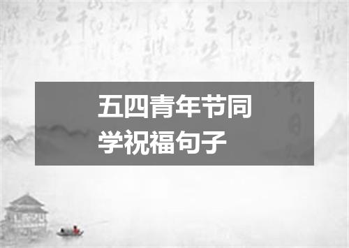 五四青年节同学祝福句子