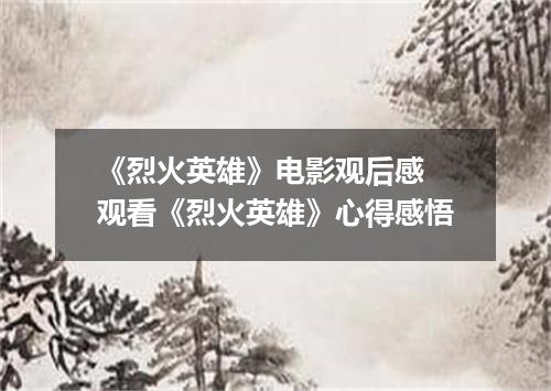 《烈火英雄》电影观后感 观看《烈火英雄》心得感悟