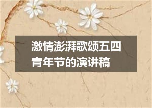 激情澎湃歌颂五四青年节的演讲稿