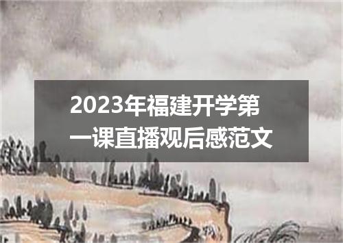 2023年福建开学第一课直播观后感范文