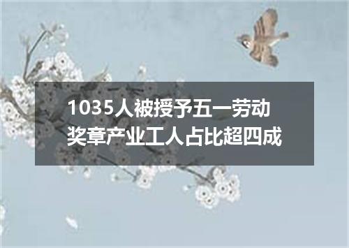 1035人被授予五一劳动奖章产业工人占比超四成