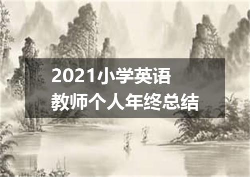2021小学英语教师个人年终总结