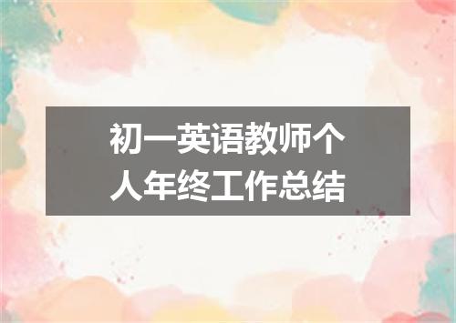 初一英语教师个人年终工作总结