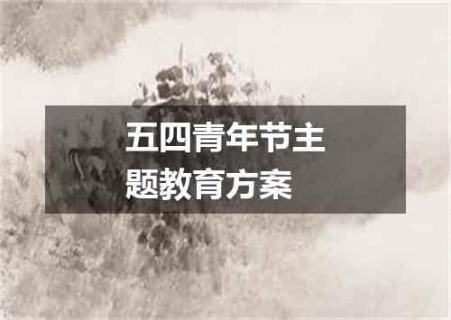 五四青年节主题教育方案