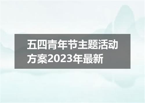 五四青年节主题活动方案2023年最新