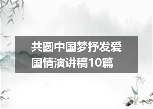 共圆中国梦抒发爱国情演讲稿10篇