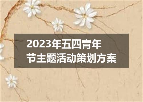 2023年五四青年节主题活动策划方案
