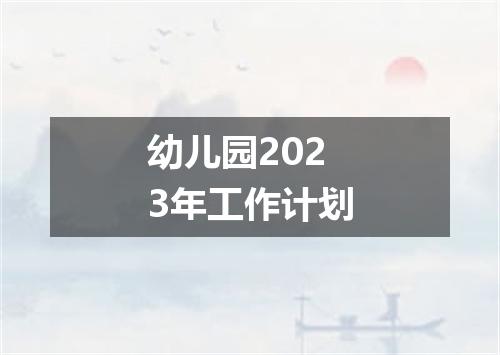 幼儿园2023年工作计划
