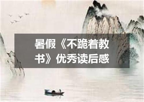 暑假《不跪着教书》优秀读后感