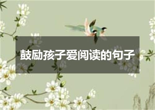 鼓励孩子爱阅读的句子