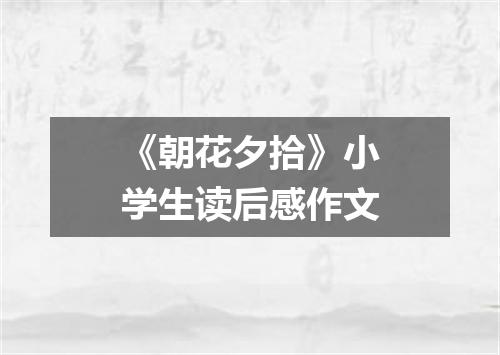 《朝花夕拾》小学生读后感作文