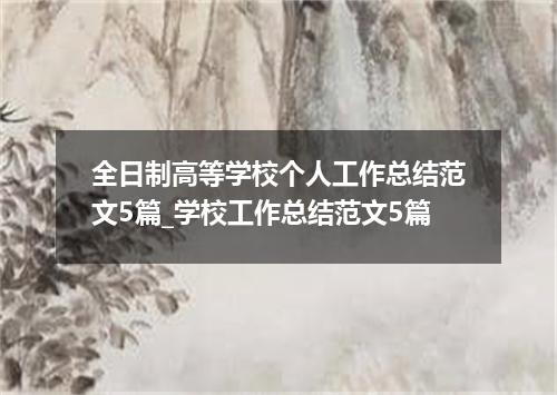 全日制高等学校个人工作总结范文5篇_学校工作总结范文5篇