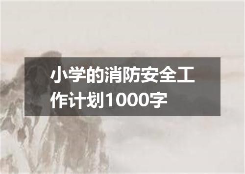 小学的消防安全工作计划1000字