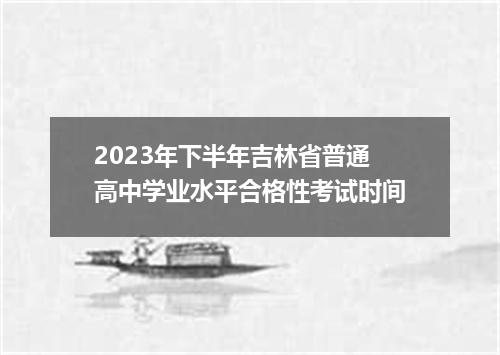 2023年下半年吉林省普通高中学业水平合格性考试时间