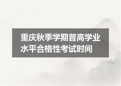 重庆秋季学期普高学业水平合格性考试时间