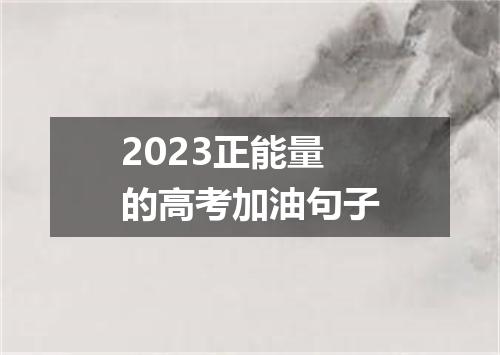 2023正能量的高考加油句子