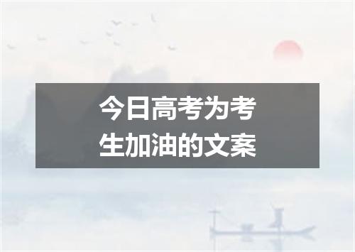 今日高考为考生加油的文案