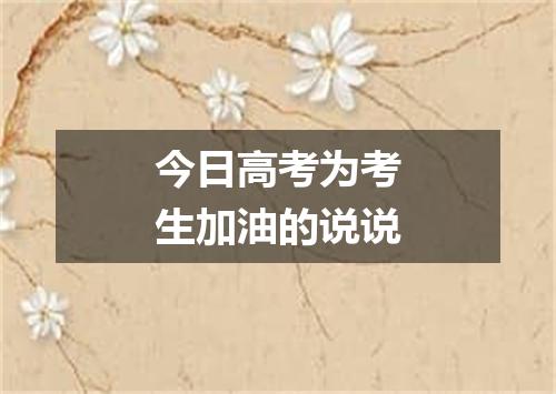 今日高考为考生加油的说说